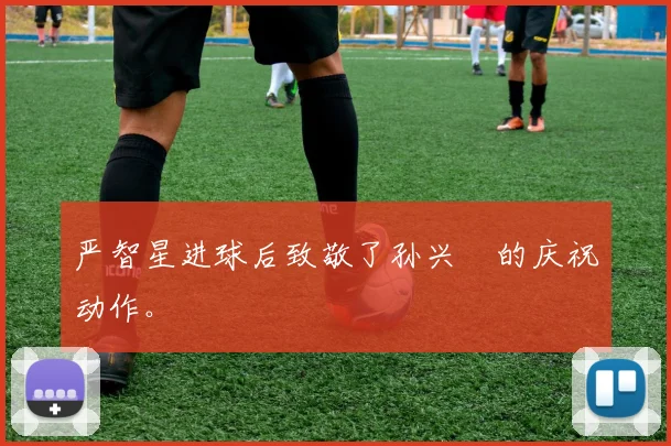 严智星进球后致敬了孙兴慜的庆祝动作。