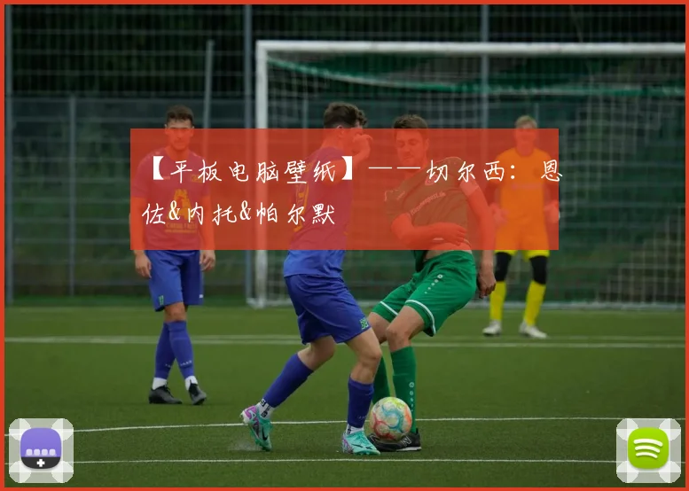【平板电脑壁纸】——切尔西：恩佐&内托&帕尔默