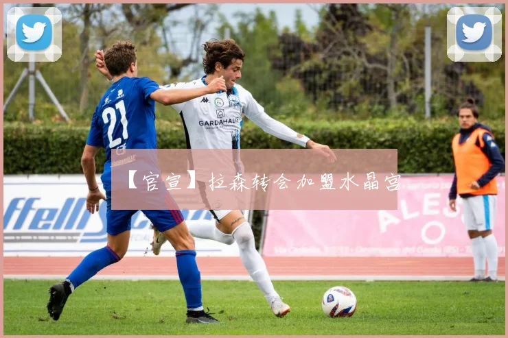 【官宣】拉森转会加盟水晶宫