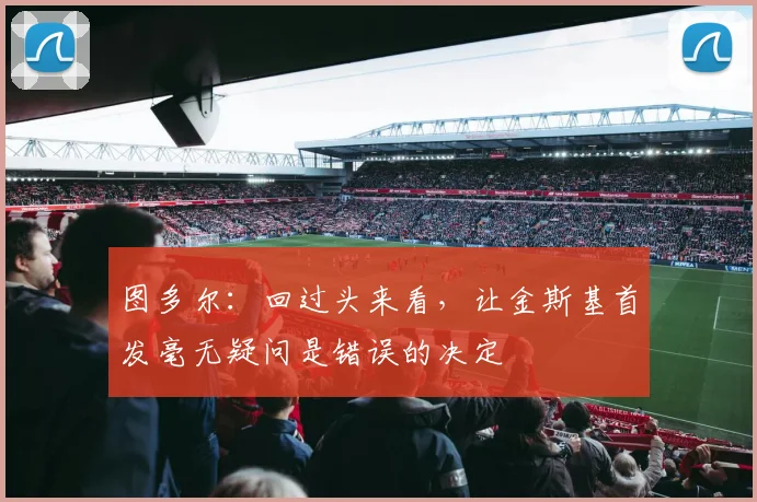 图多尔：回过头来看，让金斯基首发毫无疑问是错误的决定