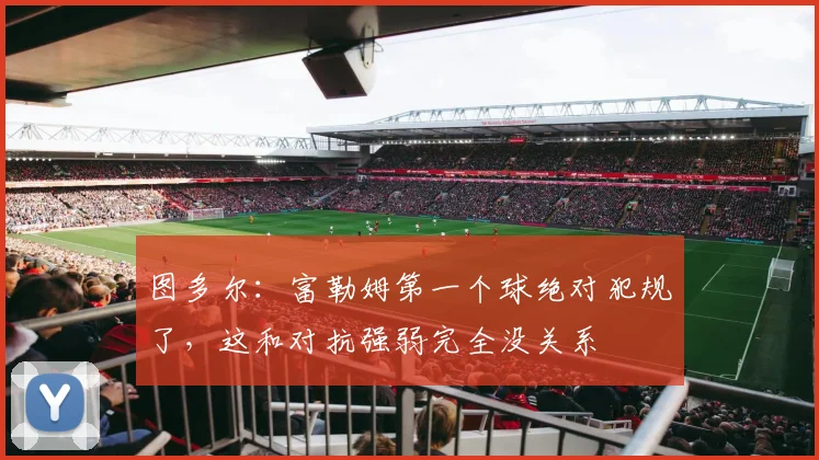 图多尔：富勒姆第一个球绝对犯规了，这和对抗强弱完全没关系