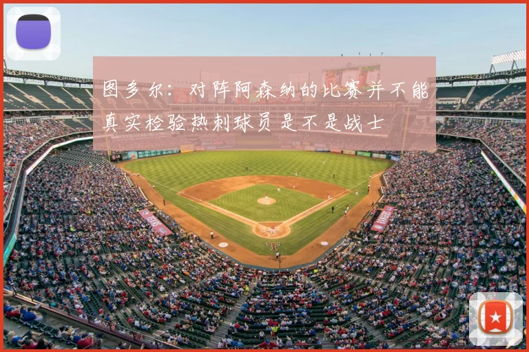 图多尔：对阵阿森纳的比赛并不能真实检验热刺球员是不是战士