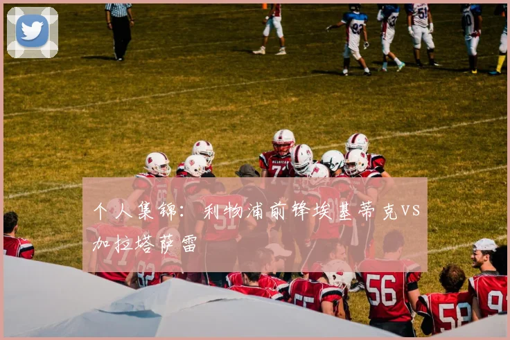 个人集锦：利物浦前锋埃基蒂克vs加拉塔萨雷